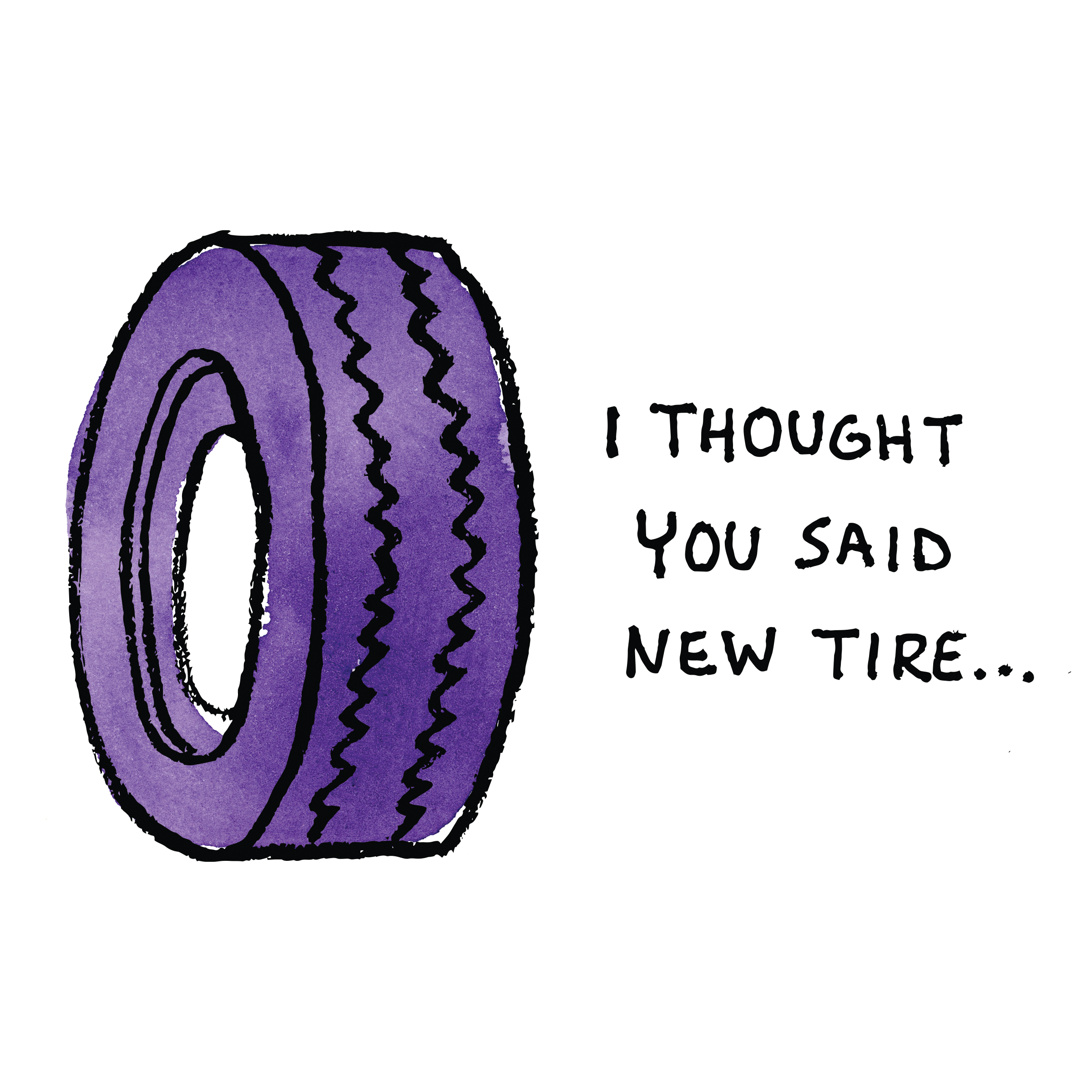 A tire saying i thought you said new tire...